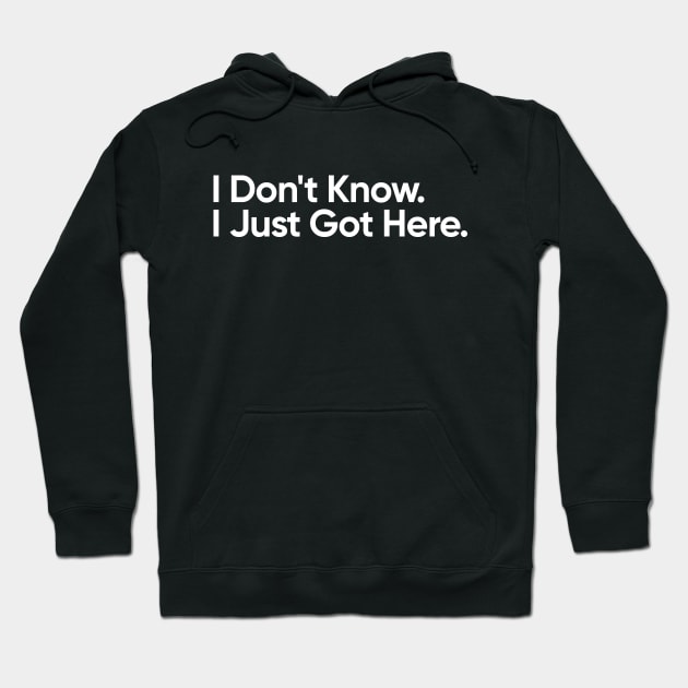 I Don't Know. I Just Got Here - Funny Quote Hoodie by EverGreene